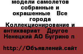 модели самолетов собранные и окрашенные - Все города Коллекционирование и антиквариат » Другое   . Ненецкий АО,Бугрино п.